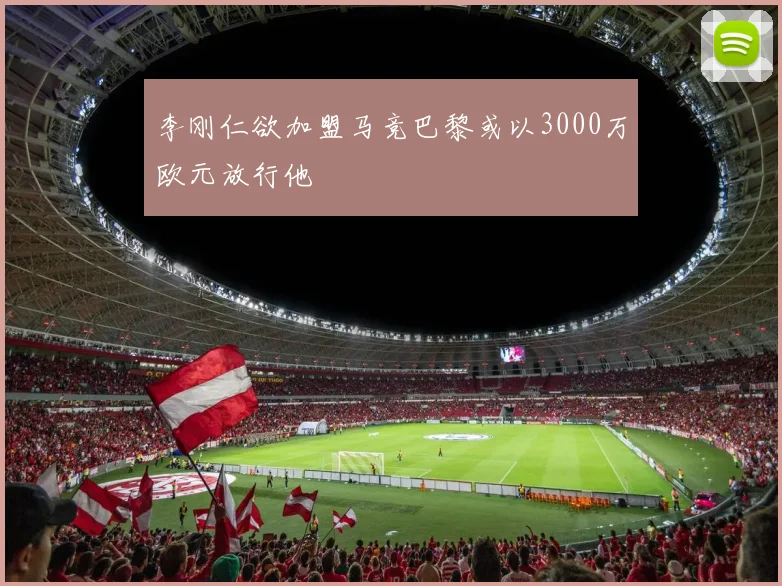 李刚仁欲加盟马竞巴黎或以3000万欧元放行他