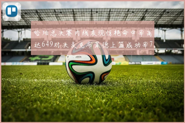 哈珀总决赛内线表现惊艳命中率高达649对决麦克布莱德上篮成功率75