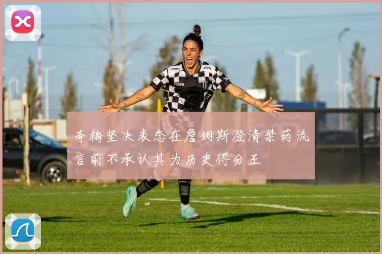夸梅坚决表态在詹姆斯澄清禁药流言前不承认其为历史得分王