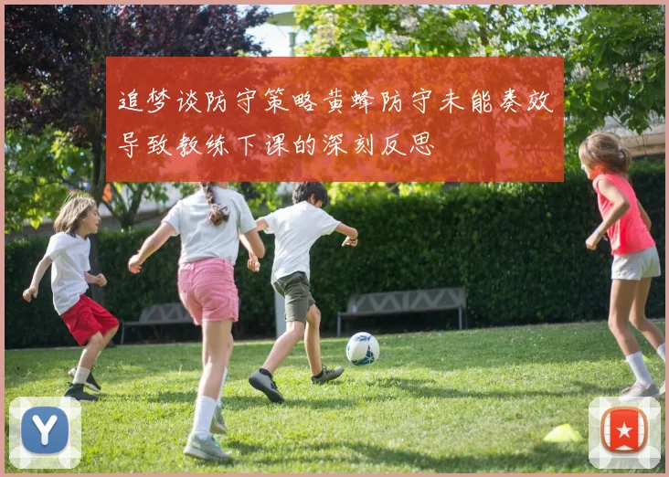 追梦谈防守策略黄蜂防守未能奏效导致教练下课的深刻反思