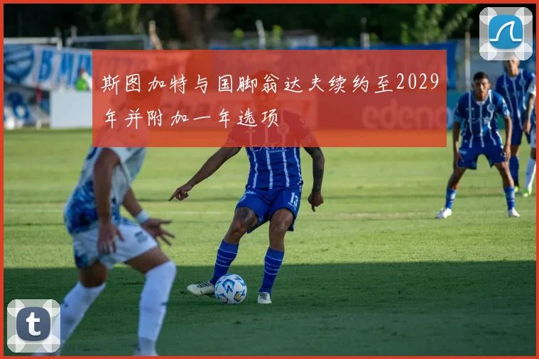 斯图加特与国脚翁达夫续约至2029年并附加一年选项