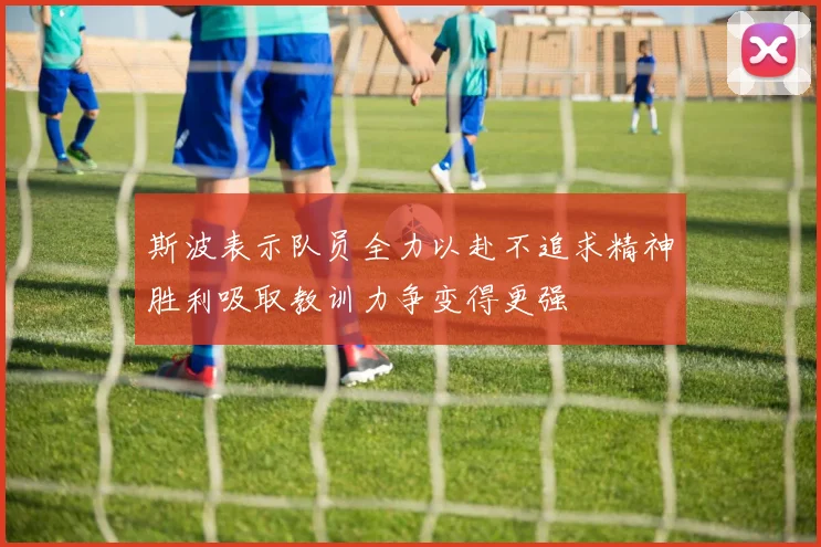 斯波表示队员全力以赴不追求精神胜利吸取教训力争变得更强