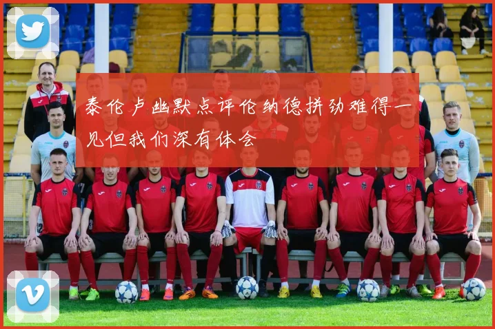 泰伦卢幽默点评伦纳德拼劲难得一见但我们深有体会