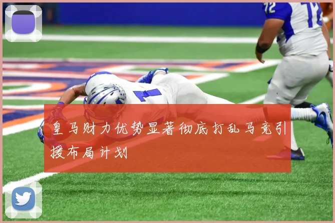 皇马财力优势显著彻底打乱马竞引援布局计划