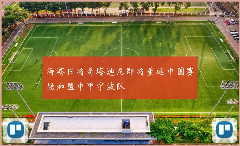 海港旧将奇塔迪尼即将重返中国赛场加盟中甲宁波队